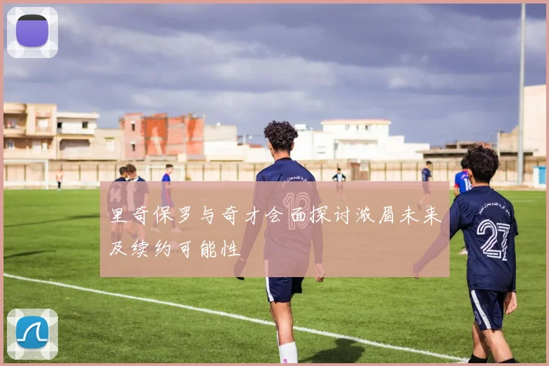里奇保罗与奇才会面探讨浓眉未来及续约可能性