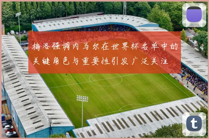 梅洛强调内马尔在世界杯名单中的关键角色与重要性引发广泛关注
