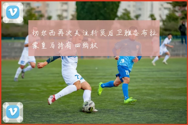 切尔西再次关注科莫后卫雅各布拉蒙皇马持有回购权
