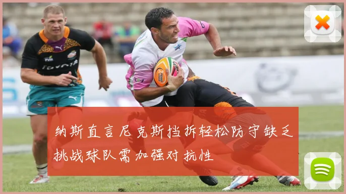 纳斯直言尼克斯挡拆轻松防守缺乏挑战球队需加强对抗性