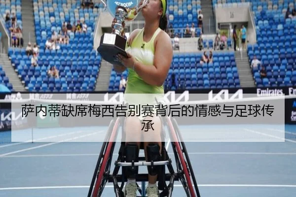 萨内蒂缺席梅西告别赛背后的情感与足球传承